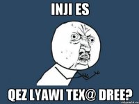 Inji es Qez lyawi tex@ dree?