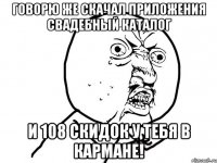Говорю же скачал приложения Свадебный каталог и 108 скидок у тебя в кармане!