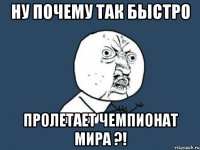 НУ ПОЧЕМУ ТАК БЫСТРО ПРОЛЕТАЕТ ЧЕМПИОНАТ МИРА ?!