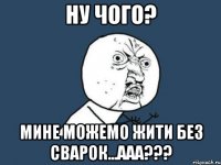 ну чого? мине можемо жити без сварок...ааа???