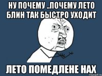 НУ ПОЧЕМУ ..ПОЧЕМУ ЛЕТО БЛИН ТАК БЫСТРО УХОДИТ ЛЕТО ПОМЕДЛЕНЕ НАХ