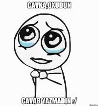 Cavka,oxudun Cavab yazmadin :/