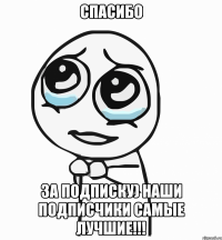 спасибо за подписку) наши подписчики самые лучшие!!!