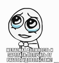  Желаемая должность и зарплата: получать от работы удовольствие!