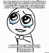 Те відчуття коли пройшов перший місяць канілкул а ти вже сумуєш за школою