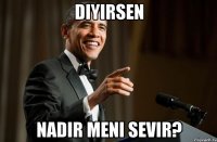 diyirsen Nadir meni sevir?