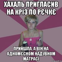 хахаль пригласив на кріз по рєчкє прийшла, а він на одномєсном надувном матрасі