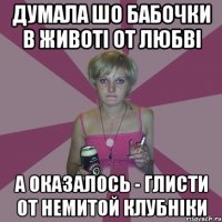 думала шо бабочки в животі от любві а оказалось - глисти от немитой клубніки