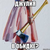 Джулия В обидке?