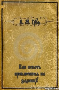 А. М. Груя Как искать приключения на задницу