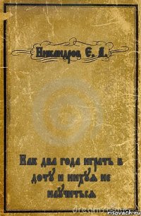 Никандров Е. А. Как два года играть в доту и нихуя не научиться