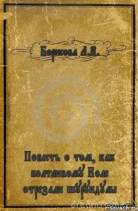 Борисова Л.В. Повесть о том, как болтливому Коле отрезали шурундулы