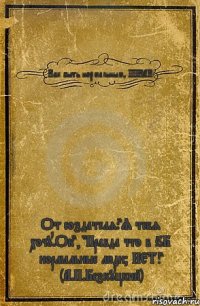 Как быть нормальным? НИКАК! От создателя:"Я тебя хочу.Ок", "Правда что в 6Б нормальные люди? НЕТ!" (А.П.Безкуцкий)