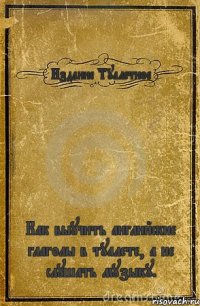 Издание Туалетное Как выучить английские глаголы в туалете, а не слушать музыку.