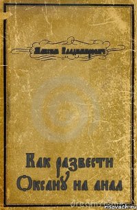 Максим Владимирович Как развести Оксану на анал