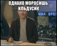 Однако моросишь, Ильдусик 