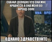 Сказал девушке что она мне нравится, а она меня во френд-зону Однако Здравствуйте