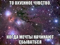То охуенное чувство, когда мечты начинают сбываться