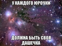 У каждого юрочки должна быть своя Дашечка