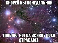 Скорей бы понедельник Люблю, когда всякие лохи страдают.