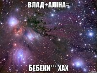 Влад+Аліна= бебеки*** хах