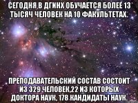 Сегодня в ДГИНХ обучается более 13 тысяч человек на 10 факультетах. Преподавательский состав состоит из 329 человек,22 из которых доктора наук, 178 кандидаты наук.