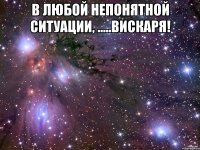В любой непонятной ситуации, .....вискаря! 
