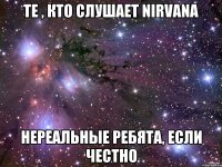 те , кто слушает Nirvana нереальные ребята, если честно