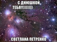 с Днюшкой тебя!!)))))))☺☺☺ Светлана Петренко
