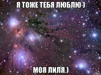 Я тоже тебя люблю ) Моя Лиля )