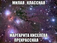 Милая , классная Маргарита Киселёва прекрассная *-*