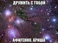 Дружить с тобой Афигенно, Ариша