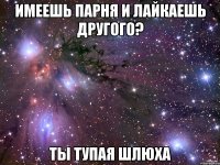 Имеешь парня и лайкаешь другого? Ты тупая шлюха