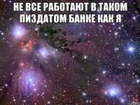 Не все работают в таком пиздатом банке как я 