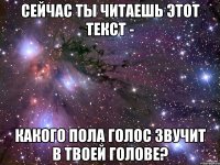 Сейчас ты читаешь этот текст - какого пола голос звучит в твоей голове?