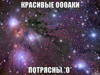 красивые ОООАКи потрясны *О*