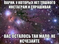 Парни, у которых нет тпшного инстаграм и спрашивай Вас осталось так мало. Не исчезайте