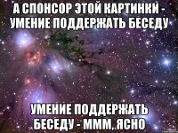 А спонсор этой картинки - умение поддержать беседу Умение поддержать беседу - ммм, ясно