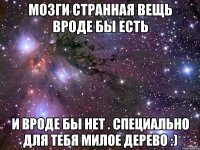 Мозги странная вещь вроде бы есть и вроде бы нет . Специально для тебя милое дерево :)