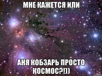 Мне кажется или Аня Кобзарь просто космос?!))