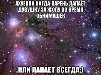 Ахуенно когда парень лапает дувушку за жопу во время обнимашек или лапает всегда:)