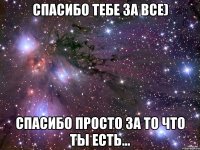 Спасибо тебе за все) Спасибо просто за то что ты есть...