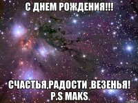 с днем рождения!!! Счастья,Радости ,Везенья! p.s maks