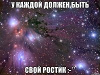 У каждой должен быть свой Ростик :-**