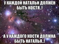 У Каждой Натальи должен быть Костя..! А у Каждого Кости должна быть Наталья..!