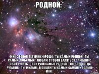 Родной:* Мне с тобой безумно хорошо:* Ты самый родной:* Ты самый любимый:* Люблю с тобой валяться:* Люблю с тобой гулять:* Твои руки самые родные:* Люблю когда ругаешь:* Ты милый:* В общем ты самый самый и только мой:*