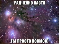 Радченко Настя Ты просто космос)