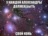 у КАЖДОЙ АЛЕКСАНДРЫ ДОЛЖЕН БЫТЬ СВОЙ КОНЬ*