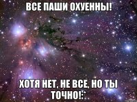 Все Паши охуенны! Хотя нет, не все, но ты точно!:*