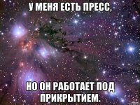 У меня есть пресс, но он работает под прикрытием.